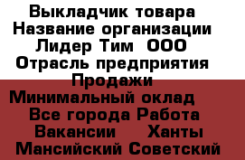 Выкладчик товара › Название организации ­ Лидер Тим, ООО › Отрасль предприятия ­ Продажи › Минимальный оклад ­ 1 - Все города Работа » Вакансии   . Ханты-Мансийский,Советский г.